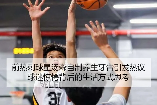 前热刺球星汤森自制养生牙膏引发热议 球迷惊愕背后的生活方式思考