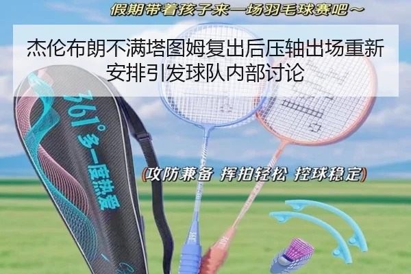 杰伦布朗不满塔图姆复出后压轴出场重新安排引发球队内部讨论