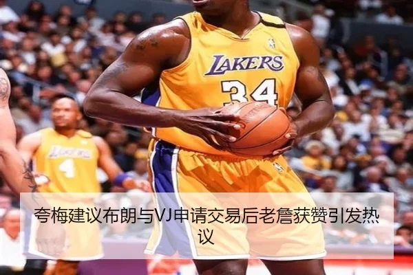 夸梅建议布朗与VJ申请交易后老詹获赞引发热议