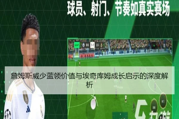 詹姆斯威少蓝领价值与埃奇库姆成长启示的深度解析